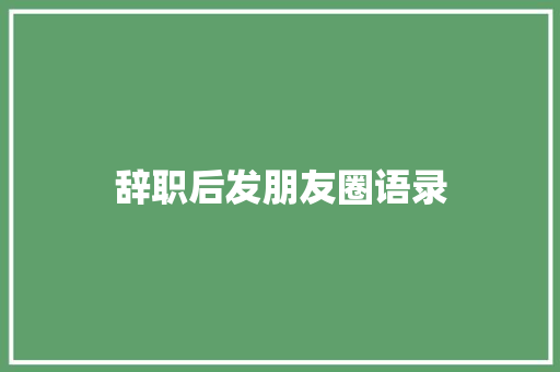 辞职后发朋友圈语录
