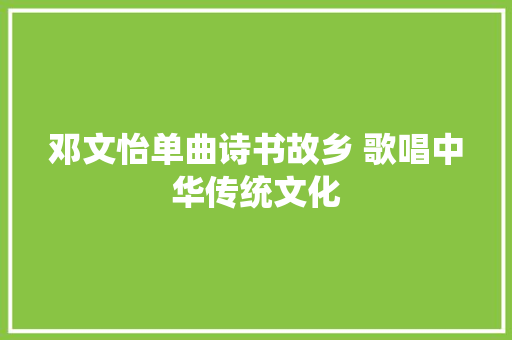邓文怡单曲诗书故乡 歌唱中华传统文化