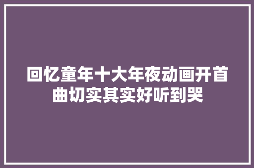 回忆童年十大年夜动画开首曲切实其实好听到哭