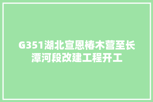 G351湖北宣恩椿木营至长潭河段改建工程开工