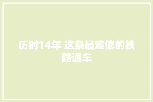 历时14年 这条最难修的铁路通车