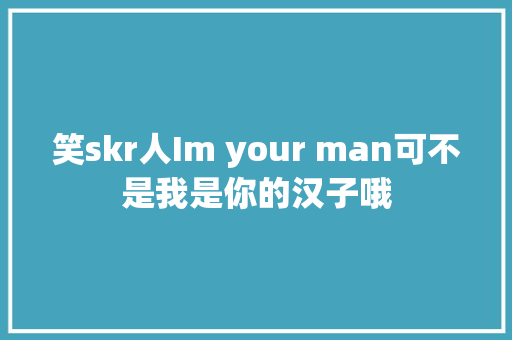 笑skr人Im your man可不是我是你的汉子哦