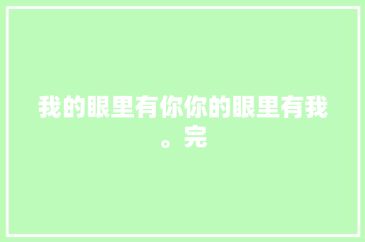 我的眼里有你你的眼里有我。完 休闲娱乐