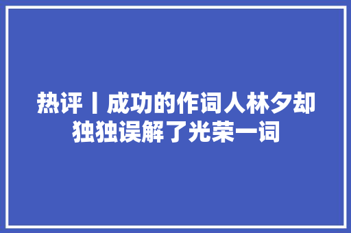 热评丨成功的作词人林夕却独独误解了光荣一词