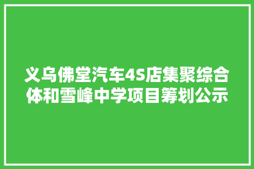 义乌佛堂汽车4S店集聚综合体和雪峰中学项目筹划公示