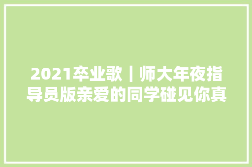 2021卒业歌｜师大年夜指导员版亲爱的同学碰见你真的很好 休闲娱乐