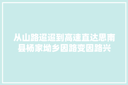 从山路迢迢到高速直达思南县杨家坳乡因路变因路兴 汽车知识