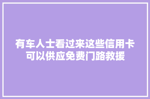 有车人士看过来这些信用卡可以供应免费门路救援