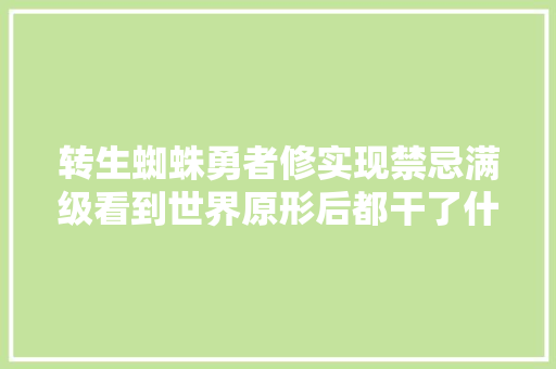 转生蜘蛛勇者修实现禁忌满级看到世界原形后都干了什么