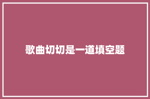 歌曲切切是一道填空题