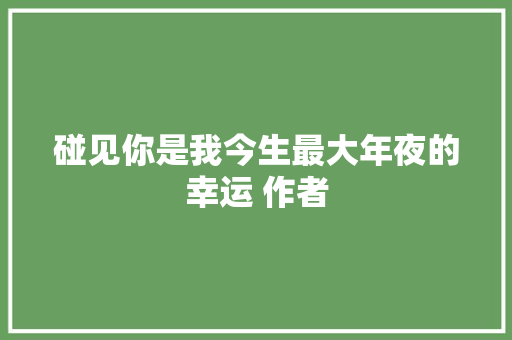 碰见你是我今生最大年夜的幸运 作者