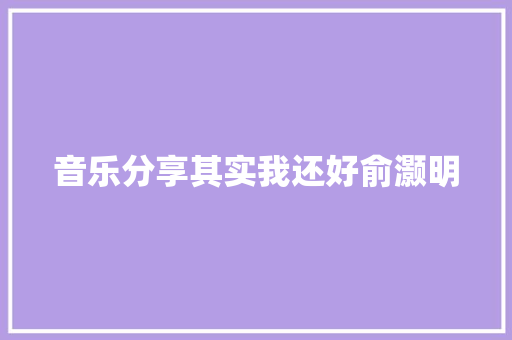 音乐分享其实我还好俞灏明