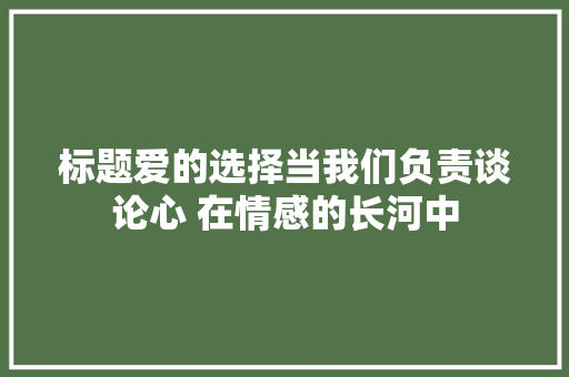 标题爱的选择当我们负责谈论心 在情感的长河中