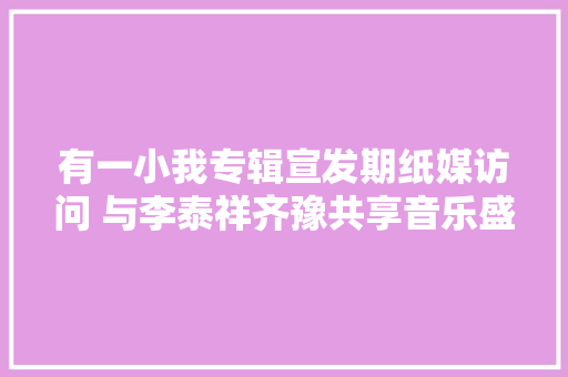 有一小我专辑宣发期纸媒访问 与李泰祥齐豫共享音乐盛宴