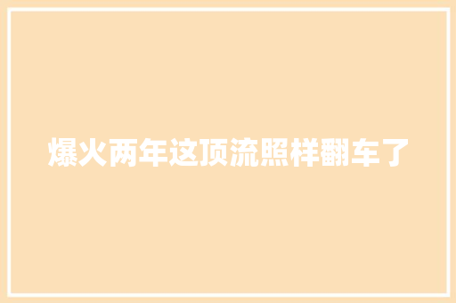 爆火两年这顶流照样翻车了