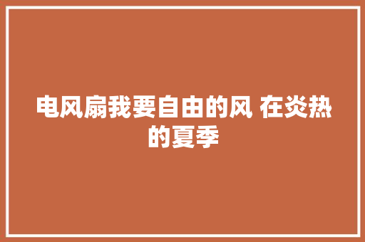 电风扇我要自由的风 在炎热的夏季