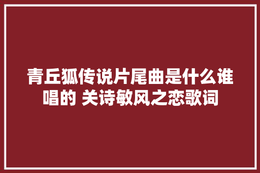 青丘狐传说片尾曲是什么谁唱的 关诗敏风之恋歌词