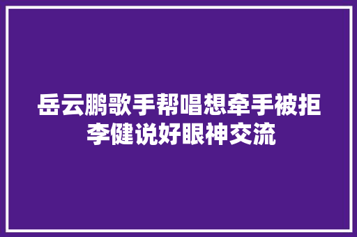 岳云鹏歌手帮唱想牵手被拒 李健说好眼神交流