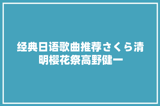 经典日语歌曲推荐さくら清明樱花祭高野健一