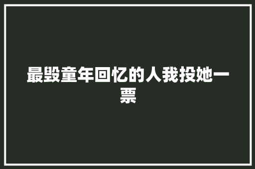 最毁童年回忆的人我投她一票