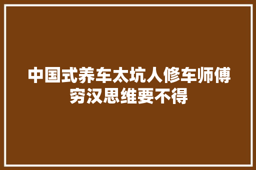 中国式养车太坑人修车师傅穷汉思维要不得