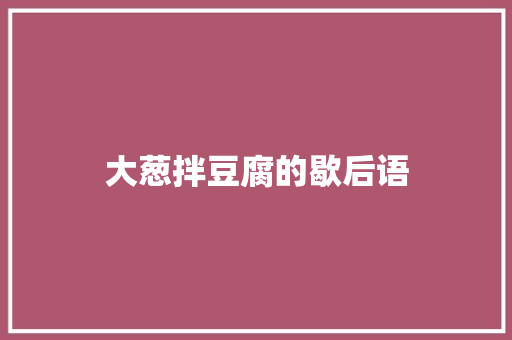 大葱拌豆腐的歇后语