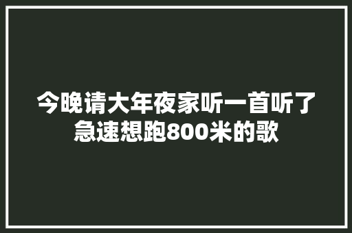 今晚请大年夜家听一首听了急速想跑800米的歌