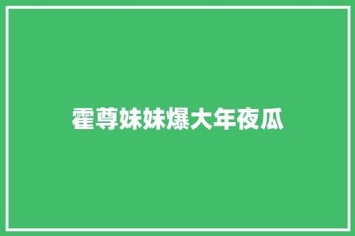 霍尊妹妹爆大年夜瓜