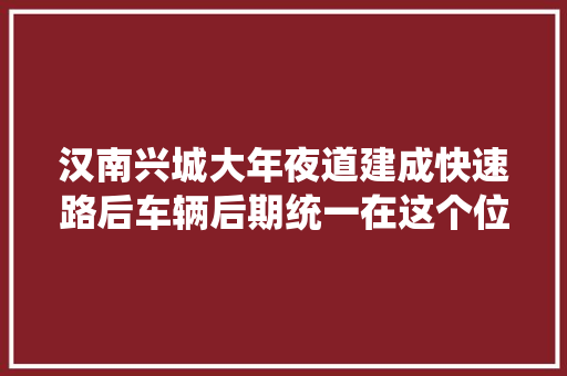 汉南兴城大年夜道建成快速路后车辆后期统一在这个位置掉落头
