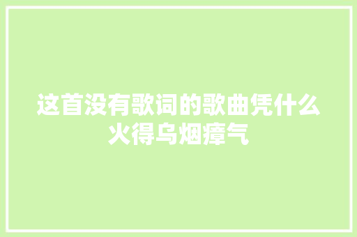 这首没有歌词的歌曲凭什么火得乌烟瘴气