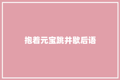 抱着元宝跳井歇后语 知识百科