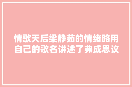 情歌天后梁静茹的情绪路用自己的歌名讲述了弗成思议