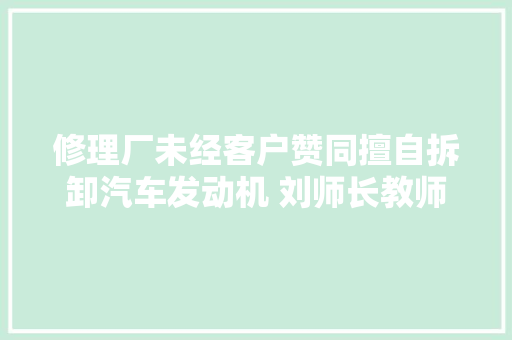 修理厂未经客户赞同擅自拆卸汽车发动机 刘师长教师很忧郁