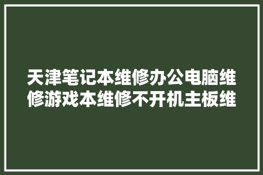 天津笔记本维修办公电脑维修游戏本维修不开机主板维修