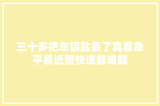 三十多把车钥匙丢了真着急平易近警快速解难题
