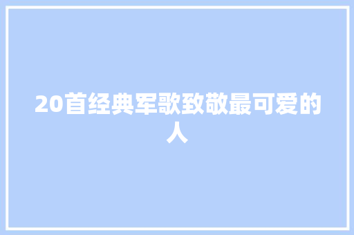 20首经典军歌致敬最可爱的人