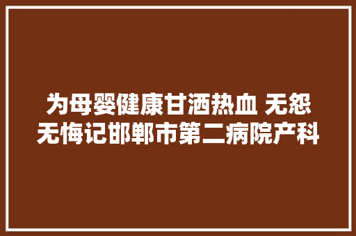 为母婴健康甘洒热血 无怨无悔记邯郸市第二病院产科主任 高丽杰