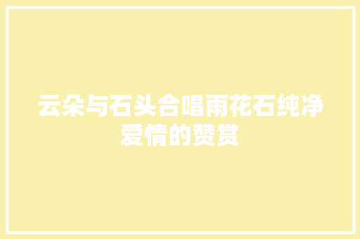 云朵与石头合唱雨花石纯净爱情的赞赏