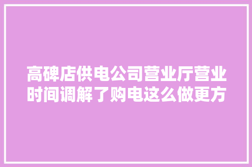 高碑店供电公司营业厅营业时间调解了购电这么做更方便