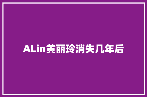 ALin黄丽玲消失几年后