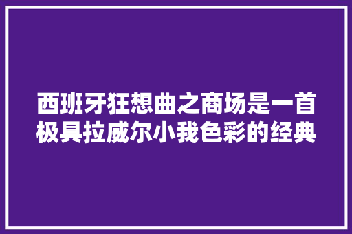 西班牙狂想曲之商场是一首极具拉威尔小我色彩的经典作品