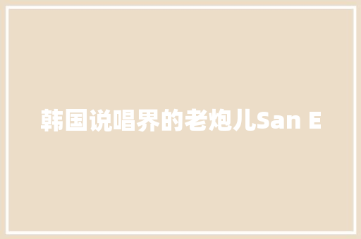 韩国说唱界的老炮儿San E