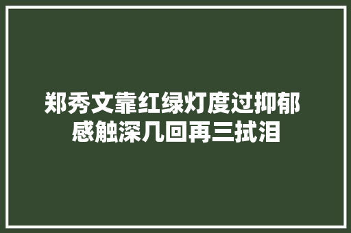 郑秀文靠红绿灯度过抑郁 感触深几回再三拭泪
