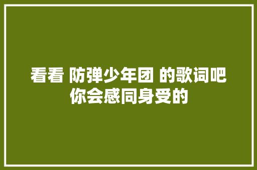 看看 防弹少年团 的歌词吧你会感同身受的