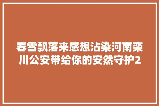 春雪飘落来感想沾染河南栾川公安带给你的安然守护20230209 185245