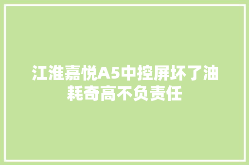 江淮嘉悦A5中控屏坏了油耗奇高不负责任 汽车知识