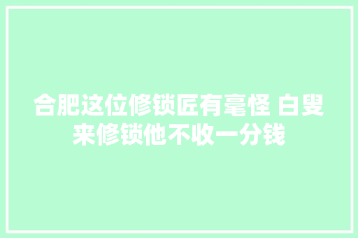 合肥这位修锁匠有毫怪 白叟来修锁他不收一分钱