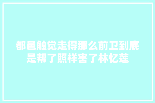 都邑触觉走得那么前卫到底是帮了照样害了林忆莲