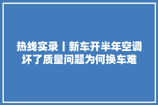 热线实录丨新车开半年空调坏了质量问题为何换车难