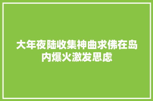 大年夜陆收集神曲求佛在岛内爆火激发思虑